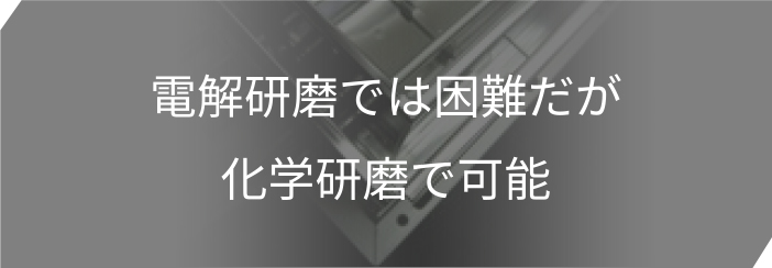 電解研磨では困難だが化学研磨で可能