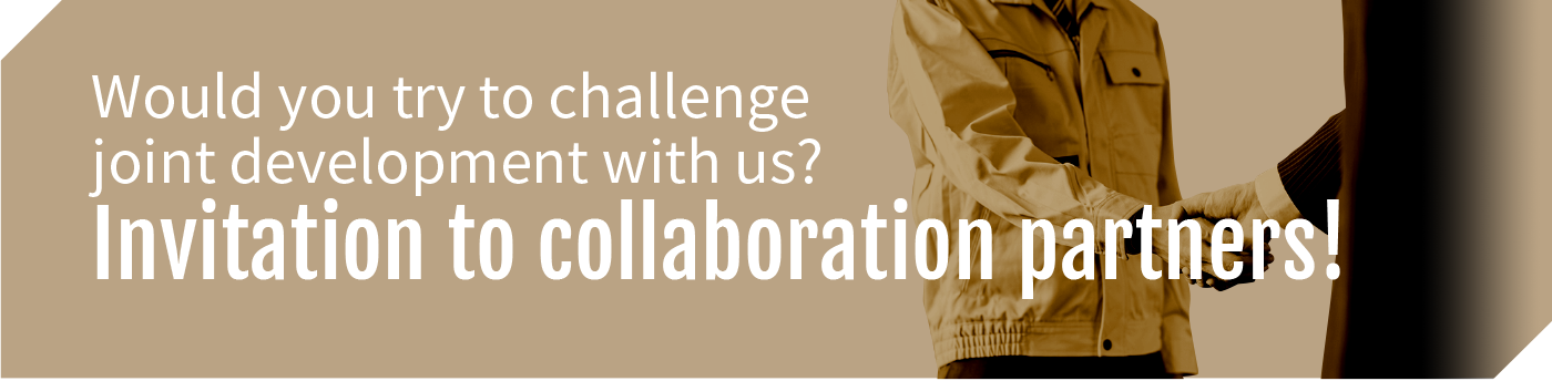 ould you try to challenge joint development with us? Invitation to collaboration partners!